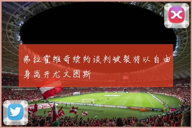 弗拉霍维奇续约谈判破裂将以自由身离开尤文图斯