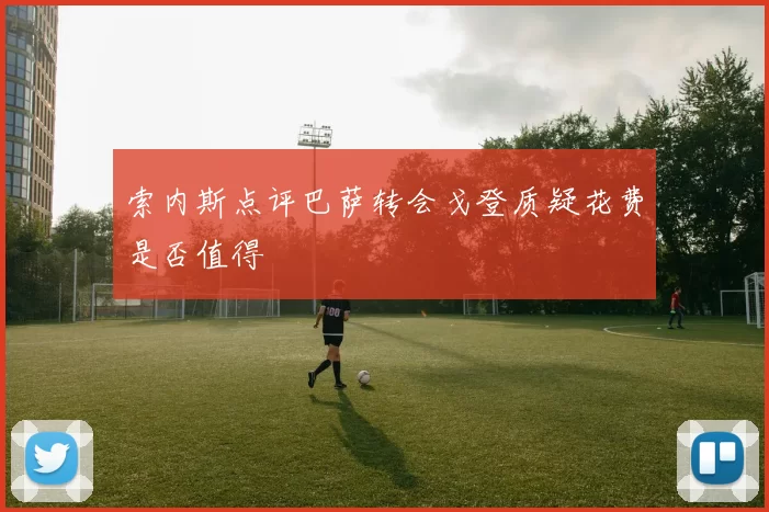 索内斯点评巴萨转会戈登质疑花费是否值得