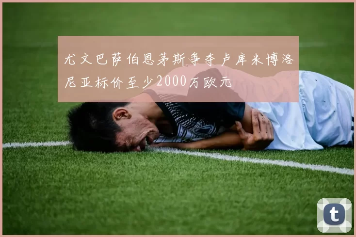 尤文巴萨伯恩茅斯争夺卢库米博洛尼亚标价至少2000万欧元