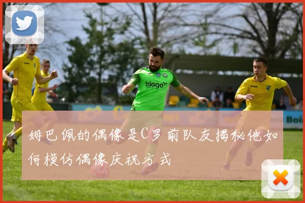 姆巴佩的偶像是C罗前队友揭秘他如何模仿偶像庆祝方式