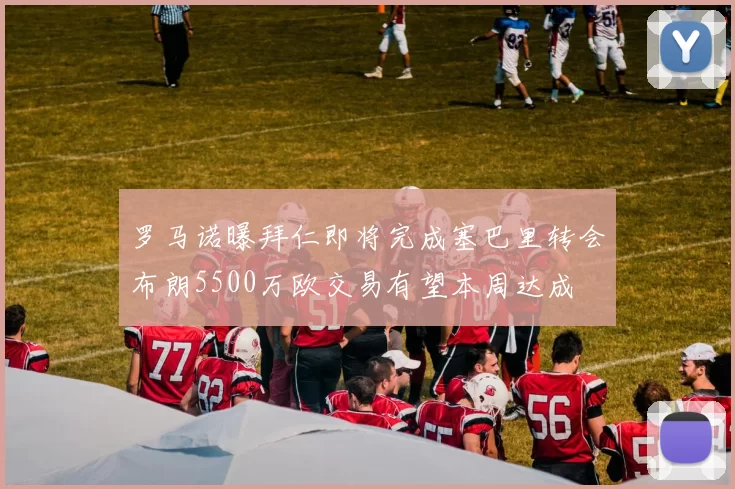 罗马诺曝拜仁即将完成塞巴里转会布朗5500万欧交易有望本周达成